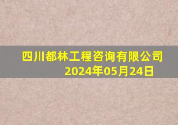 四川都林工程咨询有限公司 2024年05月24日